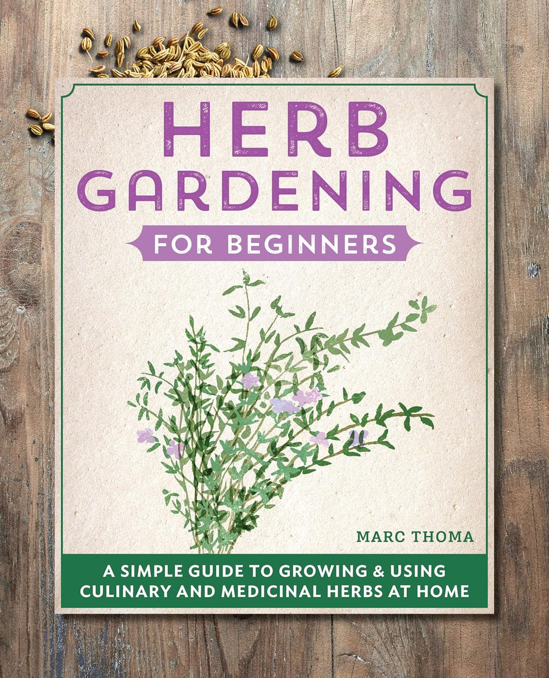 Herb Gardening for Beginners: A Simple Guide to Growing &amp; Using Culinary and Medicinal Herbs at Home